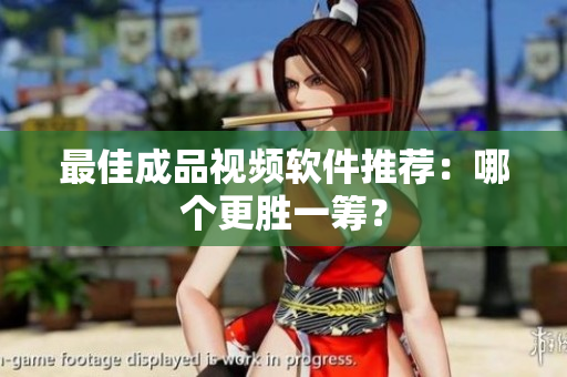 最佳成品视频软件推荐：哪个更胜一筹？