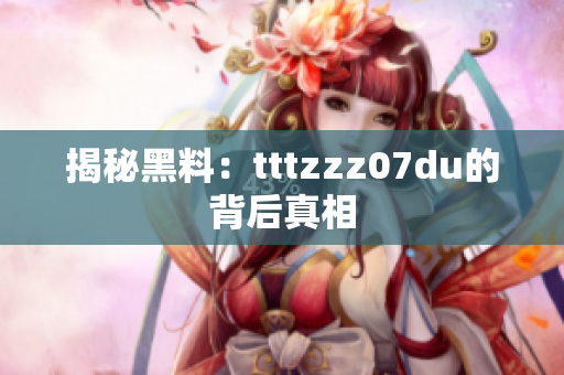 揭秘黑料：tttzzz07du的背后真相