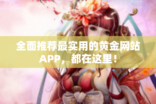 全面推荐最实用的黄金网站APP，都在这里！