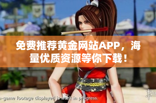 免费推荐黄金网站APP，海量优质资源等你下载！
