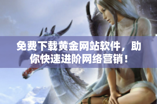 免费下载黄金网站软件，助你快速进阶网络营销！