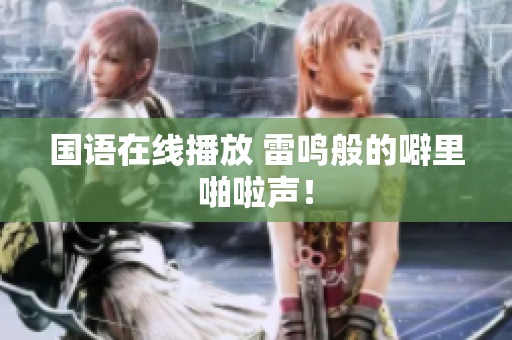 国语在线播放 雷鸣般的噼里啪啦声！