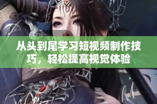 从头到尾学习短视频制作技巧，轻松提高视觉体验