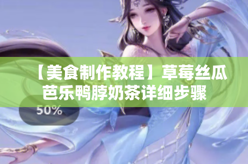 【美食制作教程】草莓丝瓜芭乐鸭脖奶茶详细步骤