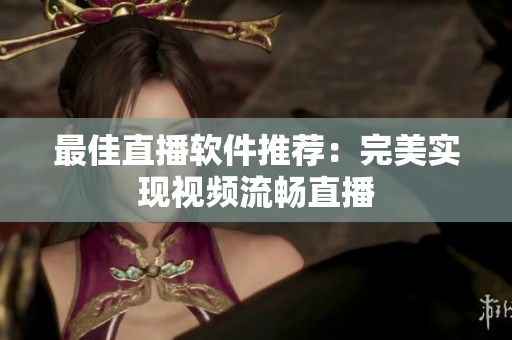 最佳直播软件推荐：完美实现视频流畅直播