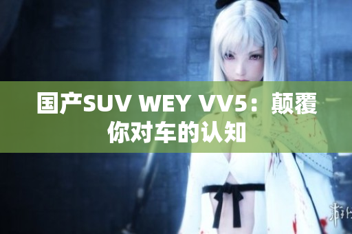 国产SUV WEY VV5：颠覆你对车的认知