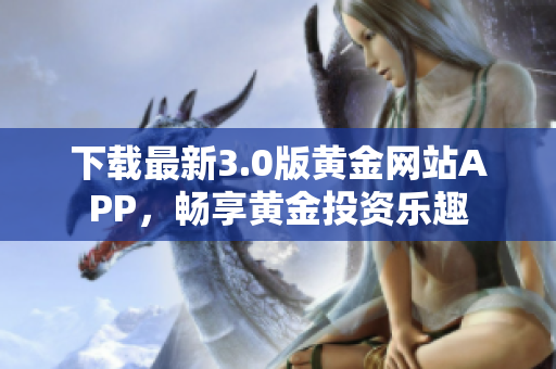 下载最新3.0版黄金网站APP，畅享黄金投资乐趣