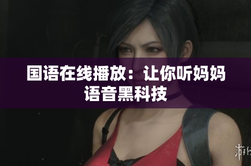 国语在线播放：让你听妈妈语音黑科技