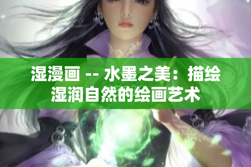 湿漫画 -- 水墨之美：描绘湿润自然的绘画艺术