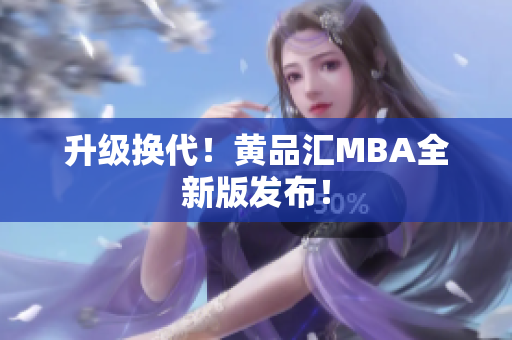 升级换代！黄品汇MBA全新版发布！