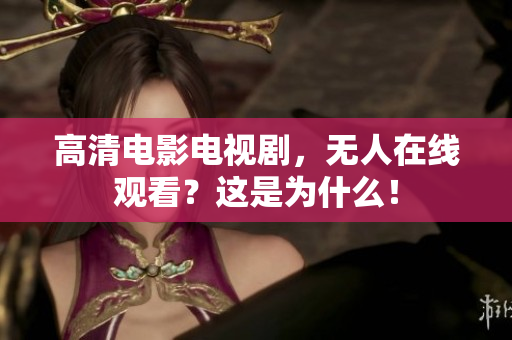 高清电影电视剧，无人在线观看？这是为什么！
