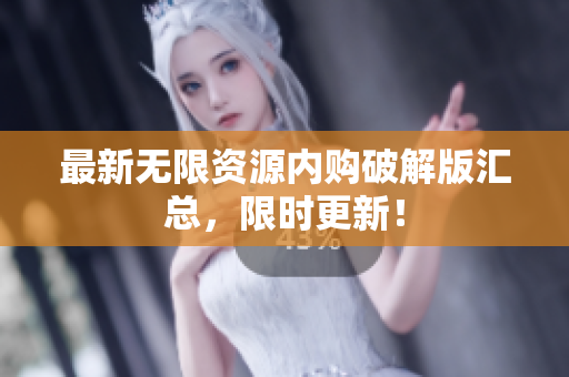 最新无限资源内购破解版汇总，限时更新！