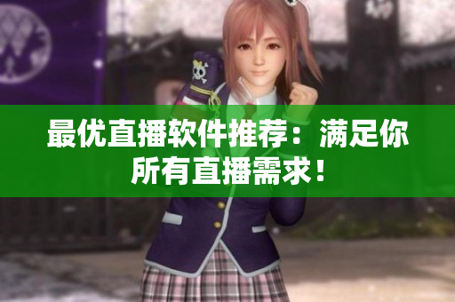 最优直播软件推荐：满足你所有直播需求！