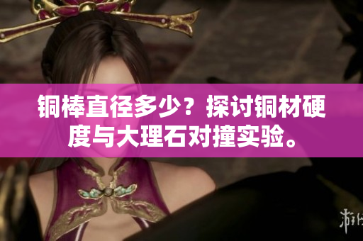 铜棒直径多少？探讨铜材硬度与大理石对撞实验。