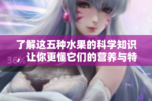 了解这五种水果的科学知识，让你更懂它们的营养与特性