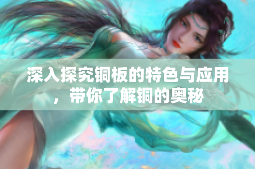 深入探究铜板的特色与应用，带你了解铜的奥秘