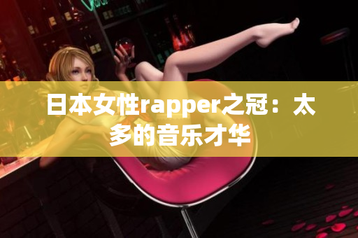 日本女性rapper之冠：太多的音乐才华