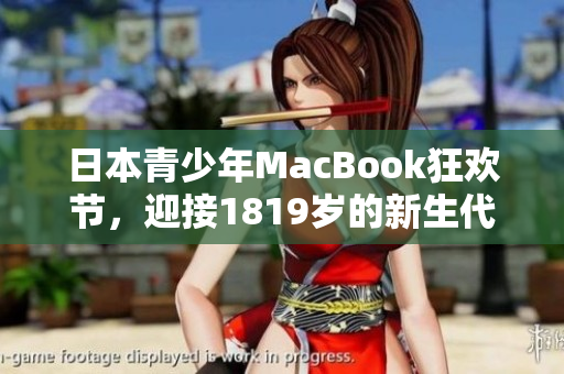 日本青少年MacBook狂欢节，迎接1819岁的新生代！