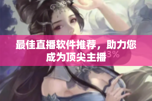 最佳直播软件推荐，助力您成为顶尖主播
