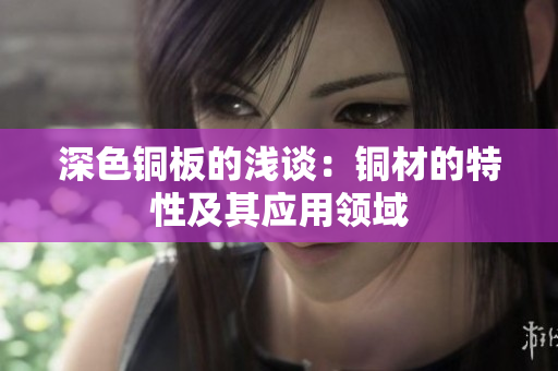 深色铜板的浅谈：铜材的特性及其应用领域