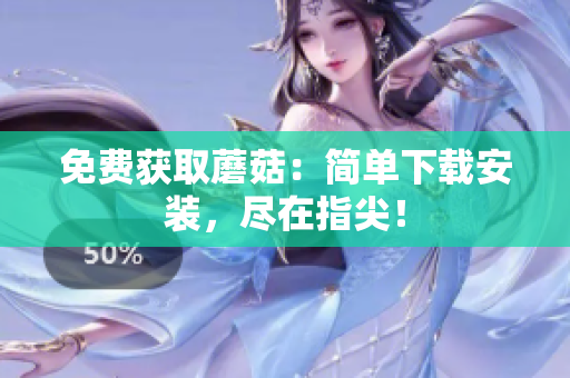 免费获取蘑菇：简单下载安装，尽在指尖！
