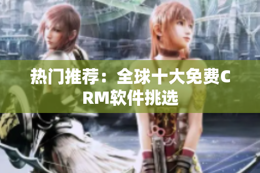 热门推荐：全球十大免费CRM软件挑选
