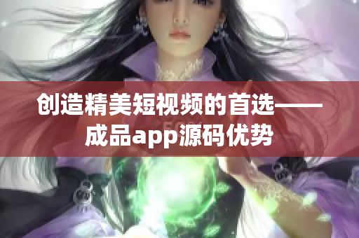 创造精美短视频的首选——成品app源码优势