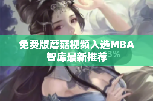免费版蘑菇视频入选MBA智库最新推荐