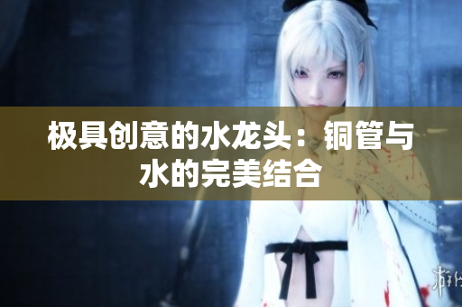 极具创意的水龙头：铜管与水的完美结合