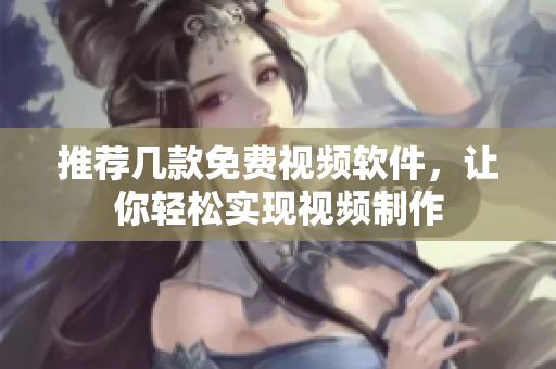 推荐几款免费视频软件，让你轻松实现视频制作