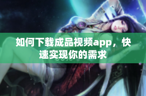 如何下载成品视频app，快速实现你的需求