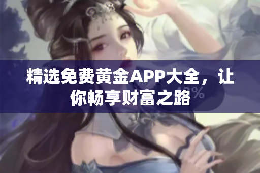 精选免费黄金APP大全，让你畅享财富之路