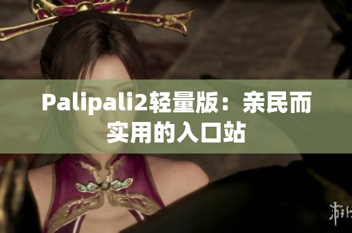 Palipali2轻量版：亲民而实用的入口站