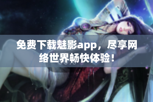 免费下载魅影app，尽享网络世界畅快体验！