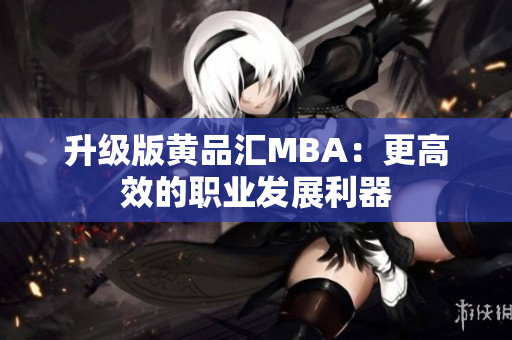升级版黄品汇MBA：更高效的职业发展利器