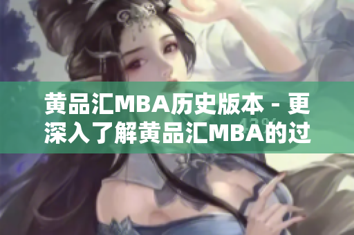 黄品汇MBA历史版本 - 更深入了解黄品汇MBA的过去