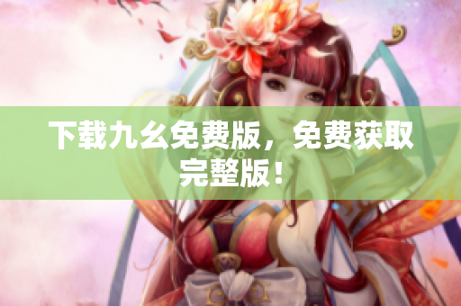 下载九幺免费版，免费获取完整版！