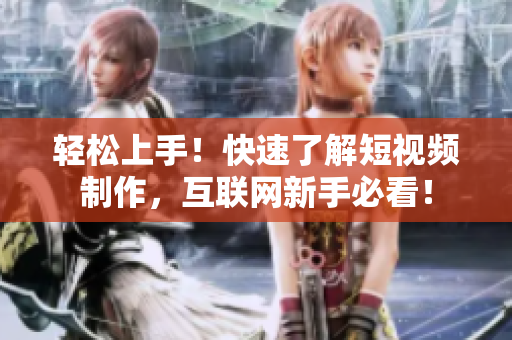 轻松上手！快速了解短视频制作，互联网新手必看！