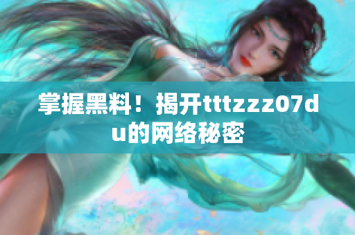 掌握黑料！揭开tttzzz07du的网络秘密