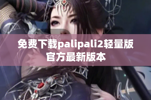 免费下载palipali2轻量版官方最新版本