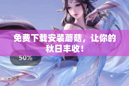 免费下载安装蘑菇，让你的秋日丰收！