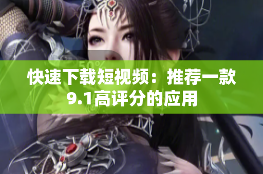 快速下载短视频：推荐一款9.1高评分的应用