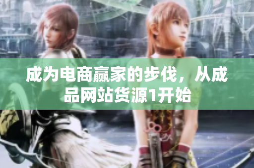成为电商赢家的步伐，从成品网站货源1开始