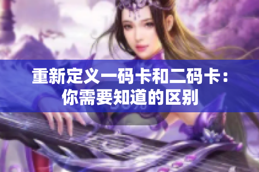 重新定义一码卡和二码卡：你需要知道的区别