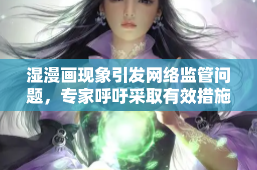 湿漫画现象引发网络监管问题，专家呼吁采取有效措施