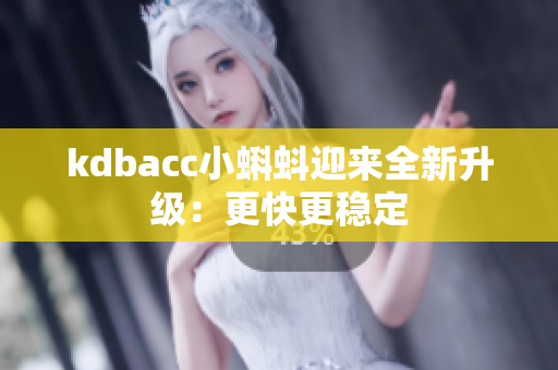 kdbacc小蝌蚪迎来全新升级：更快更稳定