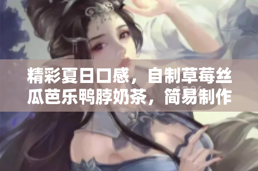 精彩夏日口感，自制草莓丝瓜芭乐鸭脖奶茶，简易制作方法！