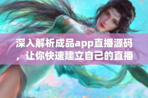 深入解析成品app直播源码，让你快速建立自己的直播平台