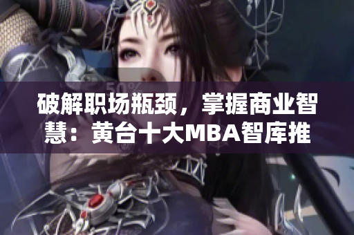 破解职场瓶颈，掌握商业智慧：黄台十大MBA智库推荐