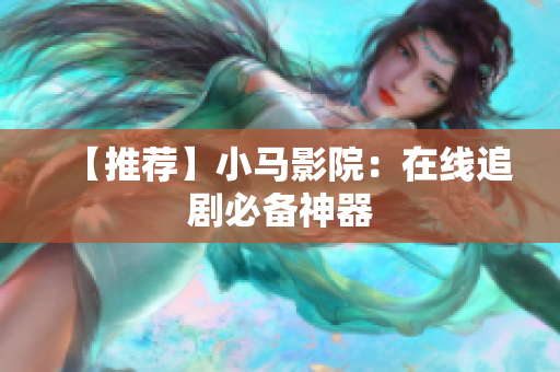 【推荐】小马影院：在线追剧必备神器